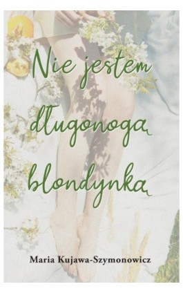 Nie jestem długonogą blondynką - Maria Kujawa-Szymonowicz - Ebook - 978-83-67511-81-0