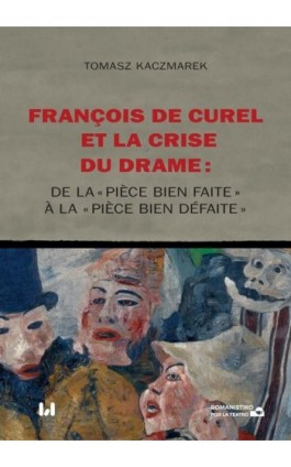François de Curel et la crise du drame : de la « pièce bien faite » à la « pièce bien défaite » - Tomasz Kaczmarek - Ebook - 978-83-8220-952-5