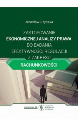 Zastosowanie ekonomicznej analizy prawa do badania efektywności regulacji z zakresu rachunkowości - Jarosław Szyszka - Ebook - 978-83-8211-113-2