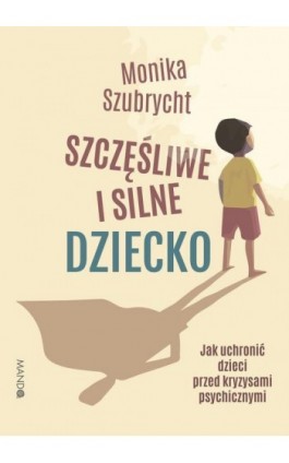 Szczęśliwe i silne dziecko. Jak uchronić dzieci przed kryzysami psychicznymi - Monika Szubrycht - Ebook - 978-83-277-3301-6