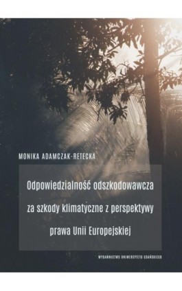 Odpowiedzialność odszkodowawcza za szkody klimatyczne z perspektywy prawa Unii Europejskiej - Monika Adamczak-Retecka - Ebook - 9788382065077