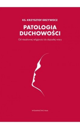 Patologia duchowości - Ks. Krzysztof Grzywocz - Ebook - 978-83-277-2524-0