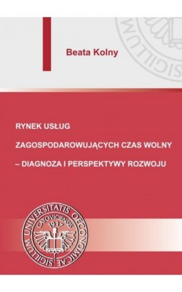 Rynek usług zagospodarowujących czas wolny – diagnoza i perspektywy rozwoju - Beata Kolny - Ebook - 978-83-7875-131-1