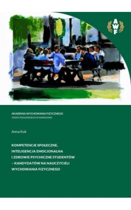 Kompetencje społeczne, inteligencja emocjonalna i zdrowie psychiczne studentów - kandydatów na nauczycieli wychowania fizycznego - Anna Kuk - Ebook - 978-83-67228-10-7