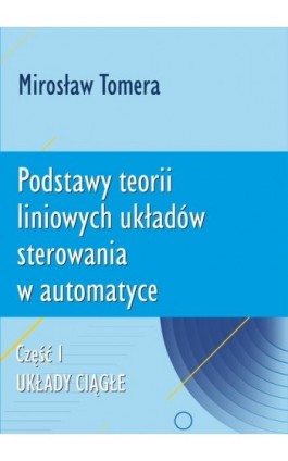 Podstawy teorii liniowych układów sterowania w automatyce. Część I. Układy ciągłe - Mirosław Tomera - Ebook - 978-83-7421-439-1