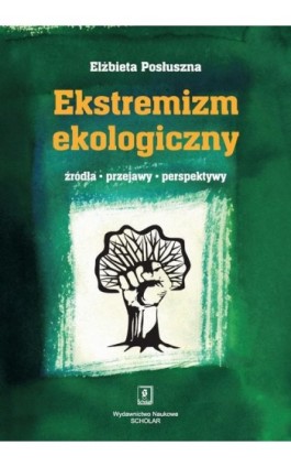 Ekstremizm ekologiczny. Źródła, przejawy, perspektywy - Elżbieta Posłuszna - Ebook - 978-83-7383-550-4