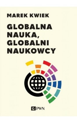 Globalna nauka, globalni naukowcy - Marek Kwiek - Ebook - 978-83-01-22635-0