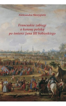Francuskie zabiegi o koronę polską po śmierci Jana III Sobieskiego - Aleksandra Skrzypietz - Ebook - 978-83-226-2369-5