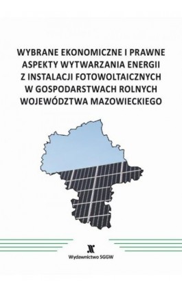 Wybrane ekonomiczne i prawne aspekty wytwarzania energii z instalacji fotowoltaicznych w gospodarstwach rolnych województwa mazo - Wielu Autorów - Ebook - 978-83-8237-120-8