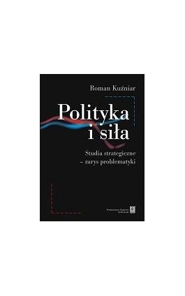 Polityka i siła. Studia strategiczne - zarys problematyki - Roman Kuźniar - Ebook - 978-83-7383-222-0