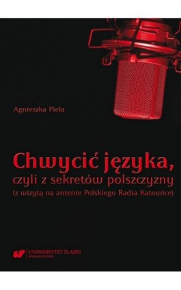 Chwycić języka, czyli z sekretów polszczyzny (z wizytą na antenie Polskiego Radia Katowice) - Agnieszka Piela - Ebook - 978-83-226-4256-6