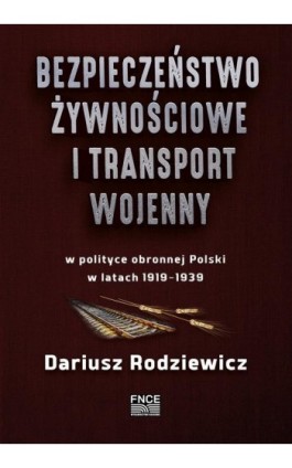 Bezpieczeństwo żywnościowe i transport wojenny w polityce obronnej Polski w latach 1919–1939 - Dariusz Rodziewicz - Ebook - 978-83-67372-63-3