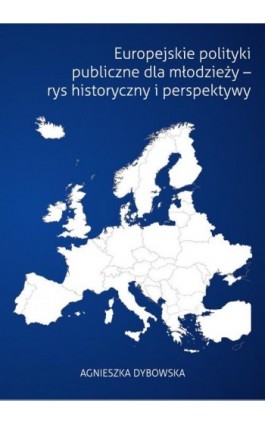 Europejskie polityki publiczne dla młodzieży - rys historyczny i perspektywy - Agnieszka Dybowska - Ebook - 978-83-67162-42-5