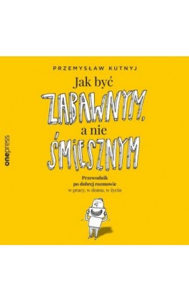 Jak być zabawnym, a nie śmiesznym. Przewodnik po dobrej rozmowie w pracy, w domu, w życiu - Przemysław Kutnyj - Audiobook - 978-83-8322-365-0