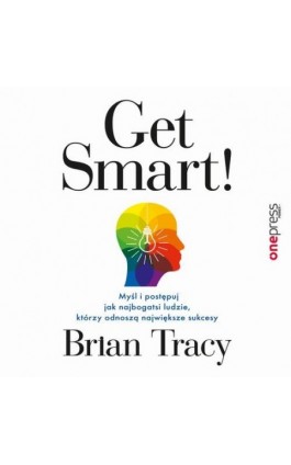 Get Smart! Myśl i postępuj jak najbogatsi ludzie, którzy odnoszą największe sukcesy - Brian Tracy - Audiobook - 978-83-283-9204-5