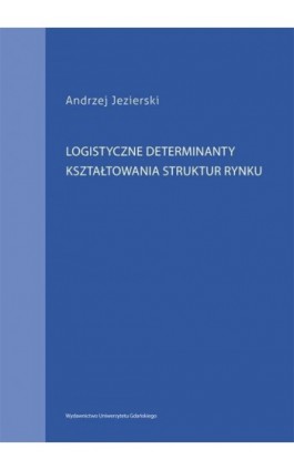 Logistyczne determinanty kształtowania struktur rynku - Andrzej Jezierski - Ebook - 978-83-7865-083-6