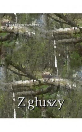 Z głuszy - Maria Rodziewiczówna - Ebook - 978-83-7639-425-1