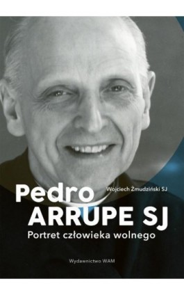 Pedro Arrupe SJ. Portret człowieka wolnego - Wojciech Żmudziński SJ - Ebook - 978-83-277-2874-6