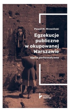 Egzekucje publiczne w okupowanej Warszawie. Ujęcie performatywne - Paweł M. Mrowiński - Ebook - 978-83-673-2613-1