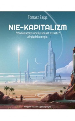 Nie-kapitalizm. Zrównoważony rozwój zamiast wzrostu? - Tomasz Zając - Ebook - 978-83-941020-2-9