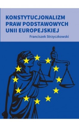 Konstytucjonalizm praw podstawowych Unii Europejskiej - Strzyczkowski Franciszek - Ebook - 978-83-66991-09-5