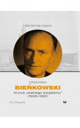 Władysław Bieńkowski – krytyk „realnego socjalizmu” (1906-1991) - Bartłomiej Kapica - Ebook - 978-83-8331-042-8