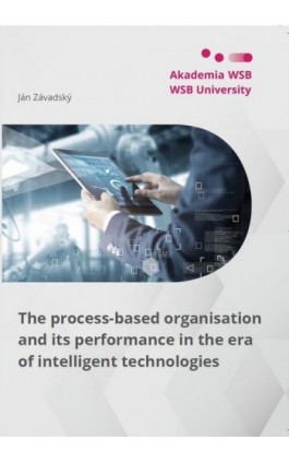 The process-based organisation and its performance in the era of intelligent technologies - Ján Závadský - Ebook - 978-83-66794-35-1