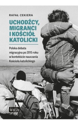 Uchodźcy, migranci i Kościół katolicki. Polska debata migracyjna po 2015 roku w kontekście nauczania Kościoła katolickiego - Rafał Cekiera - Ebook - 978-83-66769-48-9