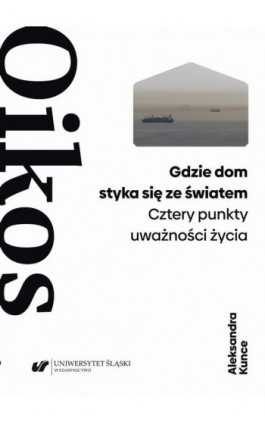 Gdzie dom styka się ze światem. Cztery punkty uważności życia - Aleksandra Kunce - Ebook - 978-83-226-4239-9