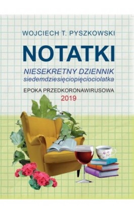 Notatki 2019 Niesekretny dziennik siedemdziesięciopięciolatka - Wojciech T. Pyszkowski - Ebook - 978-83-967023-0-2