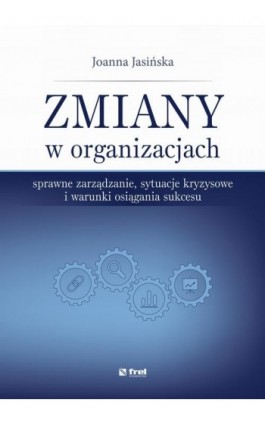 Zmiany w organizacjach. Sprawne zarządzanie, sytuacje kryzysowe i warunki osiągania sukcesu - Joanna Jasińska - Ebook - 978-83-64691-10-2