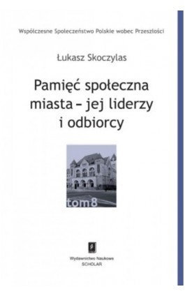 Pamięć społeczna miasta - jej liderzy i odbiorcy - Łukasz Skoczylas - Ebook - 978-83-7383-728-7