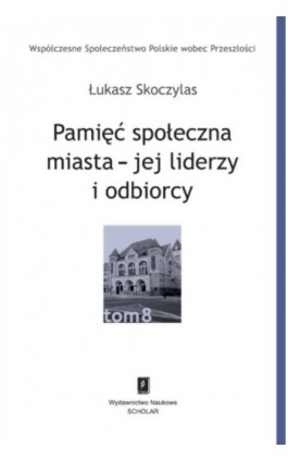 Pamięć społeczna miasta - jej liderzy i odbiorcy - Łukasz Skoczylas - Ebook - 978-83-7383-728-7