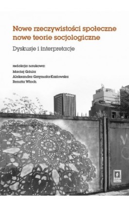 Nowe rzeczywistosci społeczne nowe teorie socjologiczne. Dyskusje i interpretacje - Maciej Gdula - Ebook - 978-83-7383-587-0