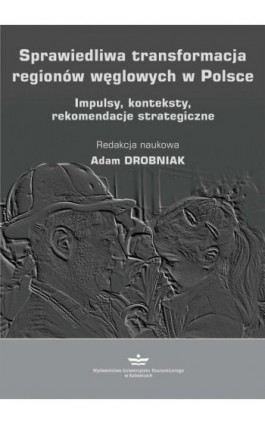 Sprawiedliwa transformacja regionów węglowych w Polsce. Impulsy, konteksty, rekomendacje strategiczne - Ebook - 978-83-7875-825-9