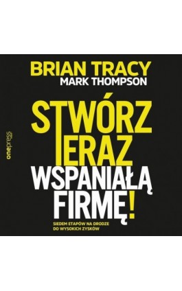 Stwórz teraz wspaniałą firmę! Siedem etapów na drodze do wysokich zysków - Mark Thompson - Audiobook - 978-83-283-9178-9