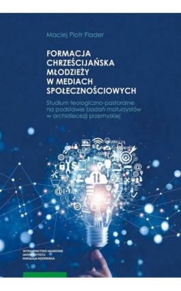 Formacja chrześcijańska młodzieży w mediach społecznościowych. Studium teologiczno-pastoralne na podstawie badań maturzystów w a - Maciej Piotr Flader - Ebook - 978-83-231-4915-6