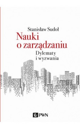 Nauki o zarządzaniu. Dylematy i wyzwania - Stanisław Sudoł - Ebook - 978-83-01-20997-1
