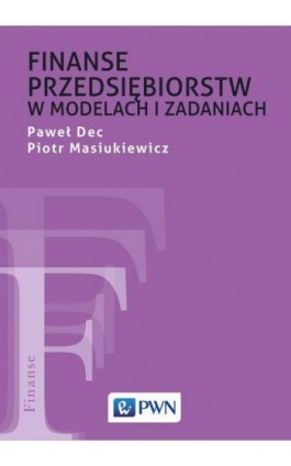 Finanse przedsiębiorstw w modelach i zadaniach - Paweł Dec - Ebook - 978-83-01-21246-9