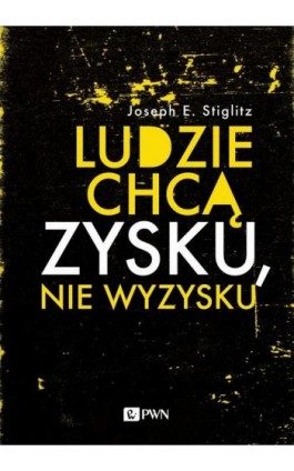 Ludzie chcą zysku, nie wyzysku - Joseph E. Stiglitz - Ebook - 978-83-01-21388-6