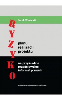 Ryzyko planu realizacji projektu na przykładzie przedsięwzięć informatycznych - Jacek Winiarski - Ebook - 978-83-7865-092-8