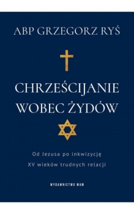 Chrześcijanie wobec Żydów. Od Jezusa po inkwizycję. XV wieków trudnych relacji - Abp Grzegorz Ryś - Ebook - 978-83-277-3401-3