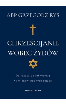 Chrześcijanie wobec Żydów. Od Jezusa po inkwizycję. XV wieków trudnych relacji - Abp Grzegorz Ryś - Ebook - 978-83-277-3401-3