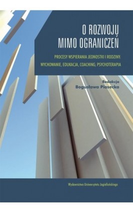 O rozwoju mimo ograniczeń. Procesy wspierania jednostki i rodziny: wychowanie, edukacja, coaching, psychoterapia. - Ebook - 978-83-233-8343-7