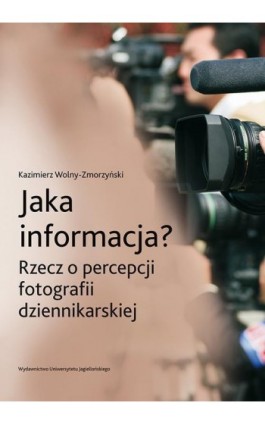 Jaka informacja? Rzecz o percepcji fotografii dziennikarskiej - Kazimierz Wolny-Zmorzyński - Ebook - 978-83-233-9003-9
