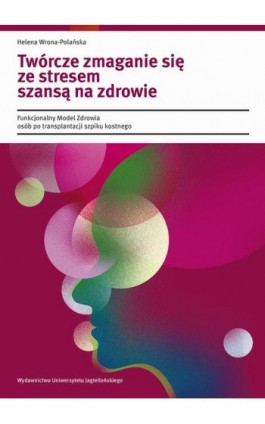 Twórcze zmaganie się ze stresem szansą na zdrowie. Funkcjonalny Model Zdrowia osób po transplantacji szpiku kostnego - Helena Wrona-Polańska - Ebook - 978-83-233-8996-5