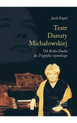 Teatry Danuty Michałowskiej. Od Króla-Ducha do Tryptyku rzymskiego - Jacek Popiel - Ebook - 978-83-233-3167-4