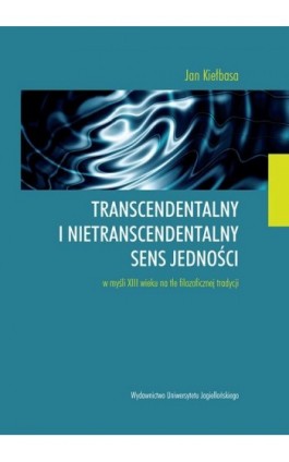 Transcendentalny i nietranscendentalny sens jedności w myśli XIII wieku na tle filozoficznej tradycji - Jan Kiełbasa - Ebook - 978-83-233-3223-7