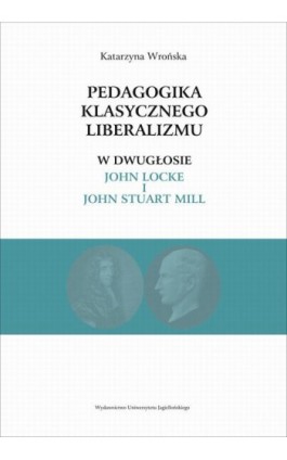 Pedagogika klasycznego liberalizmu w dwugłosie John Locke i John Stuart Mill - Katarzyna Wrońska - Ebook - 978-83-233-3299-2