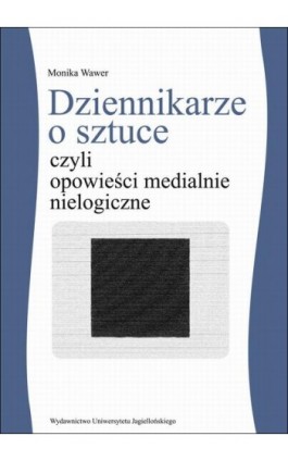 Dziennikarze o sztuce czyli opowieści medialnie nielogiczne - Monika Wawer - Ebook - 978-83-233-3424-8